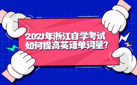 2021年浙江自學(xué)考試如何提高英語(yǔ)單詞量?