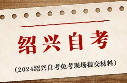 2024紹興自考免考現(xiàn)場提交材料