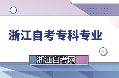 浙江自學(xué)考試專(zhuān)科開(kāi)考專(zhuān)業(yè)說(shuō)明