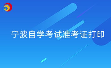2024年10月寧波自學(xué)考試準(zhǔn)考證打印時(shí)間