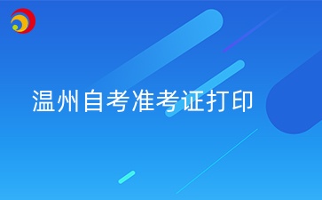 2024年10月溫州自學(xué)考試準(zhǔn)考證打印時間